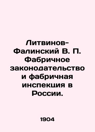 Litvinov-Falinskiy V. P. Fabrichnoe zakonodatelstvo i fabrichnaya inspektsiya v Rossii./Litvinov-Falinsky V. P. Factory legislation and factory inspection in Russia. In Russian (ask us if in doubt) - landofmagazines.com
