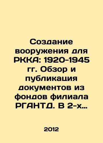 Sozdanie vooruzheniya dlya RKKA: 1920-1945 gg. Obzor i publikatsiya dokumentov iz fondov filiala RGANTD. V 2-kh tomakh./Making weapons for the RKA: 1920-1945. Review and publication of documents from the funds of the branch of the RGANTD. In 2 volumes. In Russian - landofmagazines.com