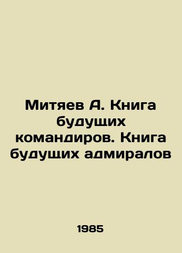Mityaev A. Kniga budushchikh komandirov. Kniga budushchikh admiralov/Mityaev A. Book of Future Commanders. Book of Future Admirals In Russian - landofmagazines.com