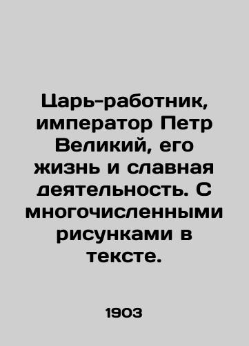 Tsar-rabotnik, imperator Petr Velikiy, ego zhizn i slavnaya deyatelnost. S mnogochislennymi risunkami v tekste./The working king, Emperor Peter the Great, his life and glorious work, with numerous drawings in the text. In Russian - landofmagazines.com