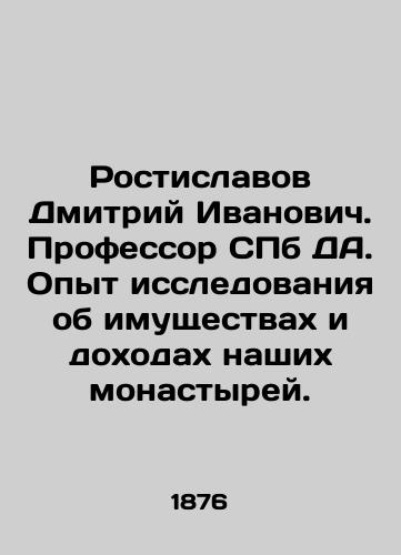 Rostislavov Dmitriy Ivanovich. Professor SPb DA. Opyt issledovaniya ob imushchestvakh i dokhodakh nashikh monastyrey./Dmitry Ivanovich Rostislavov. Professor of St. Petersburg DA. Experience in researching the property and income of our monasteries. In Russian - landofmagazines.com