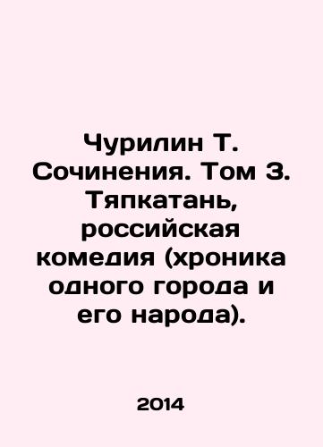 Churilin T. Sochineniya. Tom 3. Tyapkatan, rossiyskaya komediya (khronika odnogo goroda i ego naroda)./Churilin T. Works. Volume 3. Tyapkatan, Russian comedy (chronicle of a city and its people). In Russian - landofmagazines.com