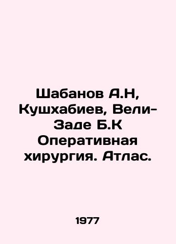 Shabanov A.N, Kushkhabiev, Veli-Zade B.K Operativnaya khirurgiya. Atlas./Shabanov A.N, Kushkhabiev, Veli-Zade B.K Surgery. Atlas. In Russian - landofmagazines.com