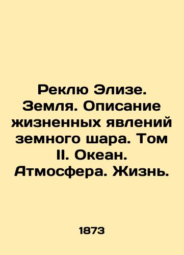Reklyu Elize. Zemlya. Opisanie zhiznennykh yavleniy zemnogo shara. Tom II. Okean. Atmosfera. Zhizn./Reclue Elise. Earth. A description of life on earth. Volume II. Ocean. Atmosphere. Life. In Russian - landofmagazines.com