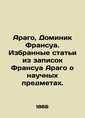 Arago, Dominik Fransua. Izbrannye stati iz zapisok Fransua Arago o nauchnykh predmetakh./Arago, Dominique François. Selected articles from François Aragos notes on scientific subjects. In Russian - landofmagazines.com