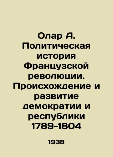 Olar A. Politicheskaya istoriya Frantsuzskoy revolyutsii. Proiskhozhdenie i razvitie demokratii i respubliki 1789-1804/Olar A. The Political History of the French Revolution: The Origins and Development of Democracy and the Republic 1789-1804 In Russian - landofmagazines.com