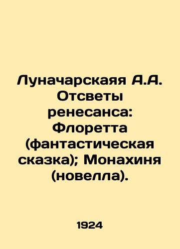 Lunacharskayaya A.A. Otsvety renesansa: Floretta (fantasticheskaya skazka); Monakhinya (novella)./Lunacharskaya A.A. Renaissance Illuminations: Floretta (a fantastic fairy tale); The Nun (a novel). In Russian - landofmagazines.com