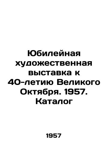 Yubileynaya khudozhestvennaya vystavka k 40-letiyu Velikogo Oktyabrya. 1957. Katalog/Jubilee Art Exhibition for the 40th Anniversary of the Great October. 1957. Catalogue In Russian - landofmagazines.com