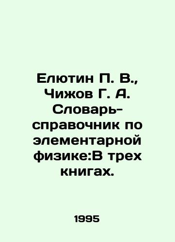 Elyutin P. V.,  Chizhov G. A. Slovar-spravochnik po elementarnoy fizike:V trekh knigakh./Elyutin P. V.,  Chizhov G. A. Dictionary of Elementary Physics: In Three Books. In Russian - landofmagazines.com