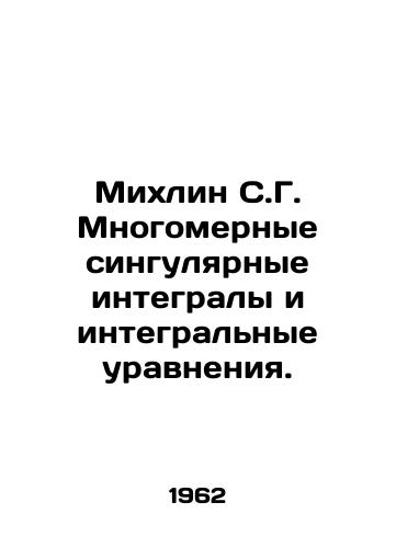Mikhlin S.G. Mnogomernye singulyarnye integraly i integralnye uravneniya./Mikhlin S.G. Multidimensional singular integrals and integral equations. In Russian - landofmagazines.com