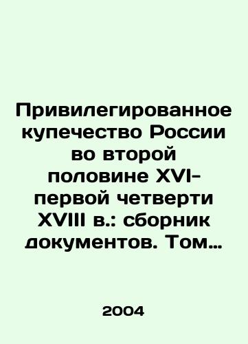 Privilegirovannoe kupechestvo Rossii vo vtoroy polovine XVI-pervoy chetverti XVIII v.: sbornik dokumentov. Tom 1./Privileged Merchants of Russia in the Second Half of the XVI-First Quarter of the XVIII Century: A Collection of Documents. Volume 1. In Russian - landofmagazines.com