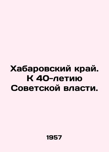 Khabarovskiy kray. K 40-letiyu Sovetskoy vlasti./Khabarovsk Krai. To the 40th Anniversary of Soviet Power. In Russian - landofmagazines.com