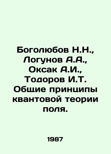 Bogolyubov N.N.,  Logunov A.A.,  Oksak A.I.,  Todorov I.T. Obshchie printsipy kvantovoy teorii polya./Bogolyubov N.N.,  Logunov A.A.,  Oksak A.I.,  Todorov I.T. General Principles of Quantum Field Theory. In Russian - landofmagazines.com