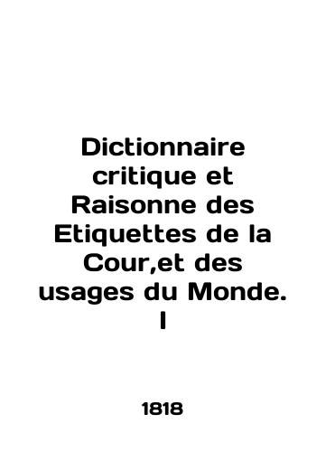 Dictionnaire critique et Raisonne des Etiquettes de la Cour,et des usages du Monde. I/Dictionnaire critique et Raisonne des Etiquettes de la Cour, et des usages du Monde. I In English - landofmagazines.com