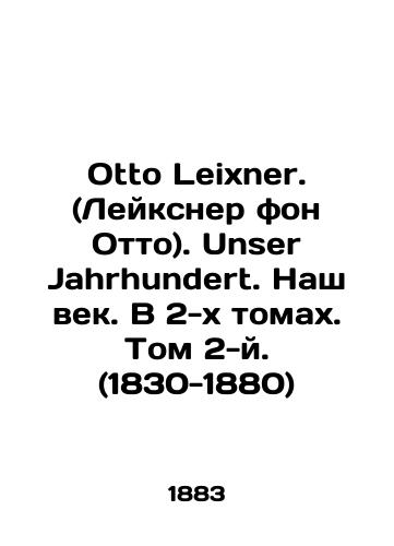 Otto Leixner. (Leyksner fon Otto). Unser Jahrhundert. Nash vek. V 2-kh tomakh. Tom 2-y. (1830-1880)/Otto Leixner. (Leixner von Otto). Unser Jahrhundert. Our Century. In two volumes. Volume 2. (1830-1880) In Russian - landofmagazines.com
