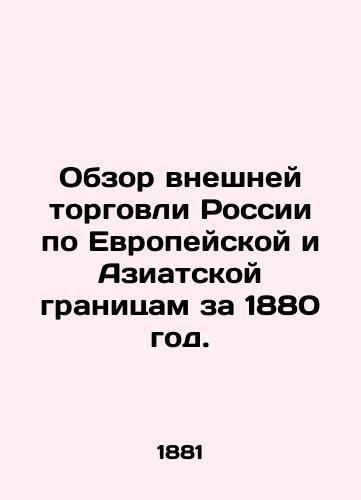 Obzor vneshney torgovli Rossii po Evropeyskoy i Aziatskoy granitsam za 1880 god./Review of Russias Foreign Trade on European and Asian Borders for 1880. In Russian - landofmagazines.com