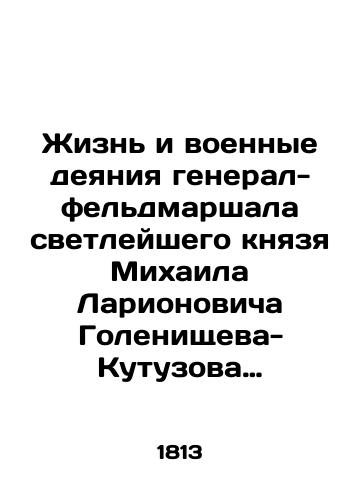 Zhizn i voennye deyaniya general-feldmarshala svetleyshego knyazya Mikhaila Larionovicha Golenishcheva-Kutuzova Smolenskogo ch. 1-3 v 1-m per./The Life and Military Acts of Field Marshal General Mikhail Larionovich Golenishchev-Kutuzov of Smolensky Parts 1-3 in the First Per. In Russian - landofmagazines.com