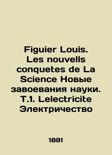 Figuier Louis. Les nouvells conquetes de La Science Novye zavoevaniya nauki. T.1. Lelectricite Elektrichestvo/Figuier Louis. Les nouvelles conquetes de La Science New conquests of science. T.1. Electricite Electricity In Russian - landofmagazines.com