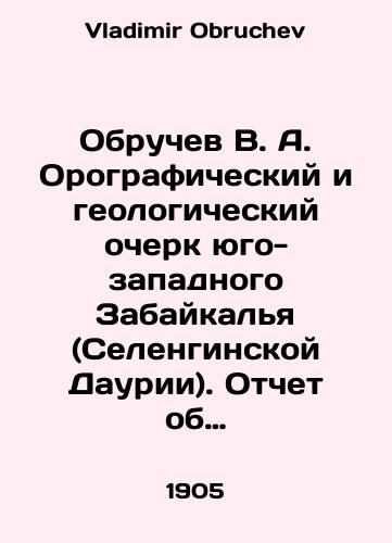 Obruchev V. A. Orograficheskiy i geologicheskiy ocherk yugo-zapadnogo Zabaykalya (Selenginskoy Daurii). Otchet ob issledovaniyakh 1895-1898 gg. V 2-kh ch. Chast 1. Obzor literatury, orografiya, gornye porody, orologiya i poleznye iskopaemye; Chast 2. Opisanie obnazheniy./Obruchev V. A. Orographic and geological sketch of the southwestern Trans-Baikal (Selenginskaya Dauria). Research report 1895-1898. Part 1. Review of literature, orography, rocks, orology and minerals; Part 2. Description of outcrops. In Russian - landofmagazines.com