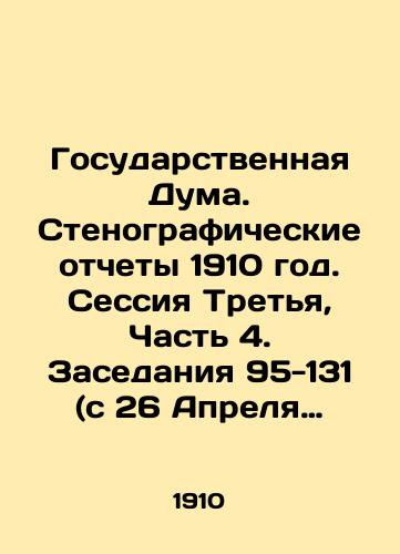 Gosudarstvennaya Duma. Stenograficheskie otchety 1910 god. Sessiya Tretya, Chast 4. Zasedaniya 95-131 (s 26 Aprelya po 17 Iyunya )/The State Duma. Verbatim records 1910. Session Three, Part 4. Meetings 95-131 (April 26-June 17) In Russian - landofmagazines.com