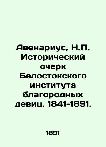 Avenarius, N.P. Istoricheskiy ocherk Belostokskogo instituta blagorodnykh devits. 1841-1891./Avenarius, N.P. Historical Essay of the Białystok Institute of Noble Maidens. 1841-1891. In Russian - landofmagazines.com