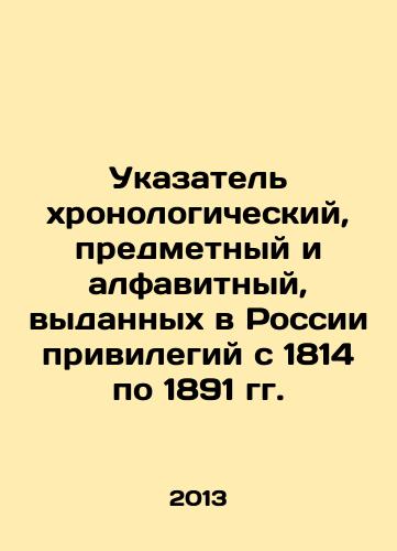 Ukazatel khronologicheskiy, predmetnyy i alfavitnyy, vydannykh v Rossii privilegiy s 1814 po 1891 gg./Index chronological, subject and alphabetical, privileges granted in Russia from 1814 to 1891 In Russian - landofmagazines.com