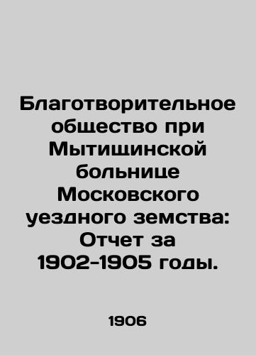 Blagotvoritelnoe obshchestvo pri Mytishchinskoy bolnitse Moskovskogo uezdnogo zemstva: Otchet za 1902-1905 gody./Charitable Society at Mytischinskaya Hospital of the Moscow District Zemstvo: Report for 1902-1905. In Russian - landofmagazines.com