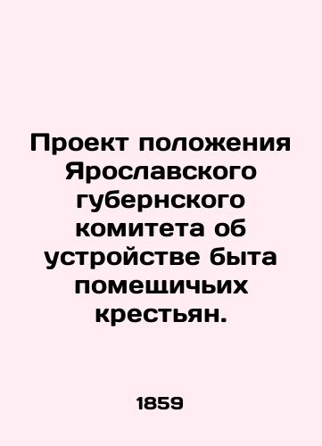 Proekt polozheniya Yaroslavskogo gubernskogo komiteta ob ustroystve byta pomeshchichikh krestyan./Draft regulation of the Yaroslavl provincial committee on the way of life of landlords. In Russian - landofmagazines.com