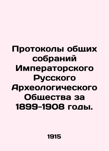 Protokoly obshchikh sobraniy Imperatorskogo Russkogo Arkheologicheskogo Obshchestva za 1899-1908 gody./Minutes of the General Meetings of the Imperial Russian Archaeological Society for 1899-1908. In Russian - landofmagazines.com