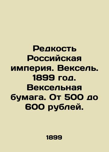 Redkost Rossiyskaya imperiya. Veksel. 1899 god. Vekselnaya bumaga. Ot 500 do 600 rubley./Rarity of the Russian Empire. Bills of exchange. 1899. Bills of exchange. From 500 to 600 roubles. In Russian - landofmagazines.com