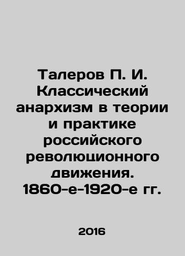 Talerov P. I. Klassicheskiy anarkhizm v teorii i praktike rossiyskogo revolyutsionnogo dvizheniya. 1860-e-1920-e gg./Thalerov P. I. Classical Anarchism in the Theory and Practice of the Russian Revolutionary Movement. 1860s-1920s In Russian - landofmagazines.com