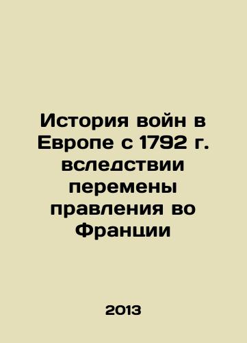 Istoriya voyn v Evrope s 1792 g. vsledstvii peremeny pravleniya vo Frantsii/The history of wars in Europe since 1792 due to the change of government in France In Russian - landofmagazines.com