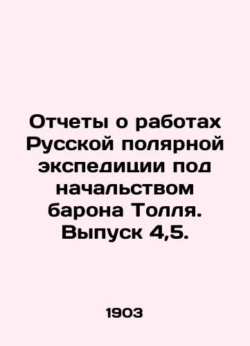 Otchety o rabotakh Russkoy polyarnoy ekspeditsii pod nachalstvom barona Tollya. Vypusk 4,5./Reports on the work of Baron Tolls Russian Polar Expedition. Issue 4.5. In Russian - landofmagazines.com