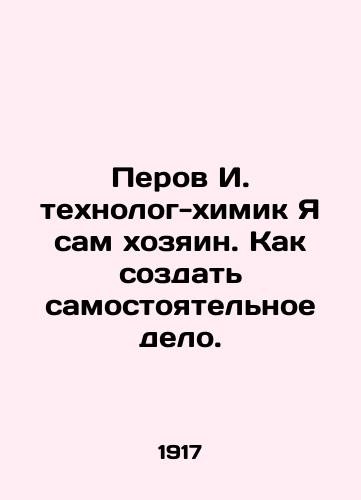 Perov I. tekhnolog-khimik Ya sam khozyain. Kak sozdat samostoyatelnoe delo./Perov I. Technologist-Chemist I am the owner myself. How to create an independent business. In Russian - landofmagazines.com