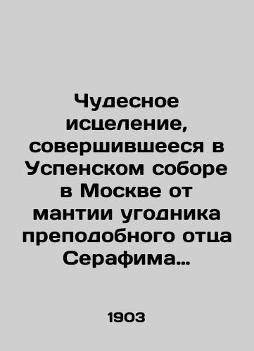 Chudesnoe istselenie, sovershivsheesya v Uspenskom sobore v Moskve ot mantii ugodnika prepodobnogo ottsa Serafima Sarovskogo chudotvortsa: S prilozheniem ego zhizneopisaniya./The miraculous healing accomplished in the Assumption Cathedral in Moscow from the mantle of appendage of the venerable Father Seraphim of Sarov: With the attachment of his life story. In Russian - landofmagazines.com