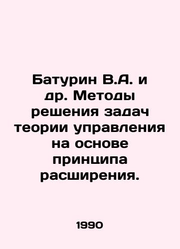 Baturin V.A. i dr. Metody resheniya zadach teorii upravleniya na osnove printsipa rasshireniya./Baturin V.A. et al. Methods of solving problems of control theory on the basis of the principle of expansion. In Russian - landofmagazines.com