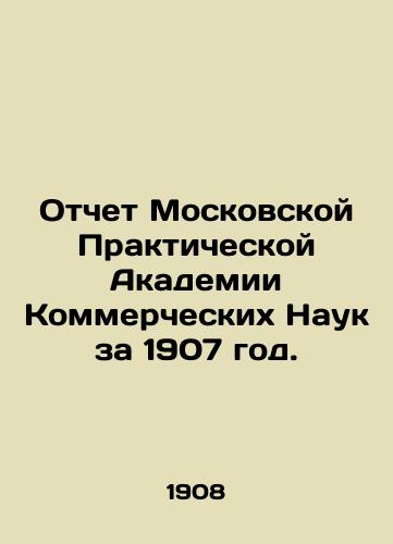 Otchet Moskovskoy Prakticheskoy Akademii Kommercheskikh Nauk za 1907 god./Report of the Moscow Practical Academy of Commercial Sciences for 1907. In Russian - landofmagazines.com