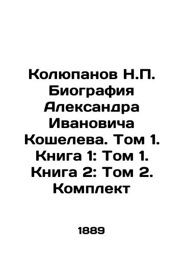 Kolyupanov N.P. Biografiya Aleksandra Ivanovicha Kosheleva. Tom 1. Kniga 1: Tom 1. Kniga 2: Tom 2. Komplekt/Kolyupanov N.P. Biography of Alexander Ivanovich Koshelev. Volume 1. Book 1: Volume 1. Book 2: Volume 2 In Russian - landofmagazines.com