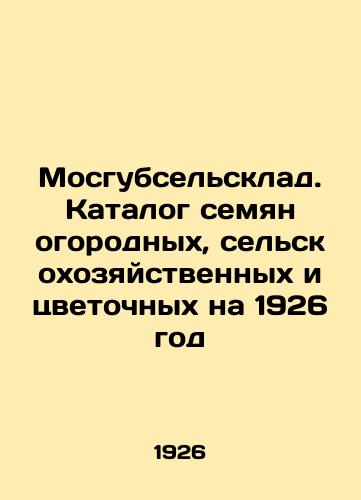 Mosgubselsklad. Katalog semyan ogorodnykh, selskokhozyaystvennykh i tsvetochnykh na 1926 god/Mosgubseldepot. Catalogue of vegetable, agricultural and flower seeds for 1926 In Russian - landofmagazines.com