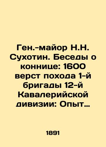 Gen.-mayor N.N. Sukhotin.  Besedy o konnitse: 1600 verst pokhoda 1-y brigady 12-y Kavaleriyskoy divizii: Opyt podgotovki konnitsy k pokhodno-boevoy rabote./General-Major N.N. Sukhotin. Conversations about the cavalry: 1600 miles of the campaign of the 1st Brigade of the 12th Cavalry Division: Experience in preparing the cavalry for combat operations. In Russian - landofmagazines.com