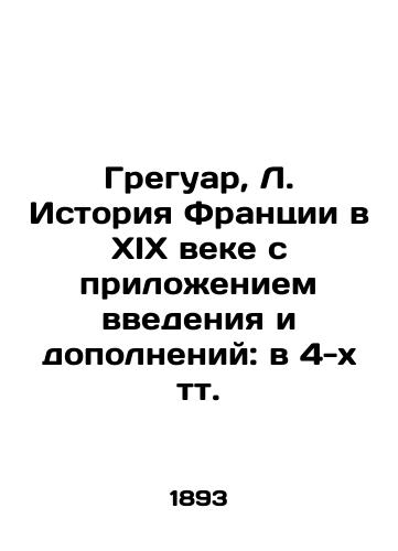 Greguar, L. Istoriya Frantsii v XIX veke s prilozheniem vvedeniya i dopolneniy: v 4-kh tt./Gregoire, L. History of France in the nineteenth century, with an introduction and additions: in 4 tp. In Russian - landofmagazines.com