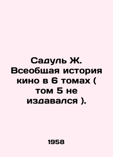 Sadul Zh. Vseobshchaya istoriya kino v 6 tomakh ( tom 5 ne izdavalsya )./Sadul J. The General History of Cinema in 6 Volumes (Vol. 5). In Russian - landofmagazines.com