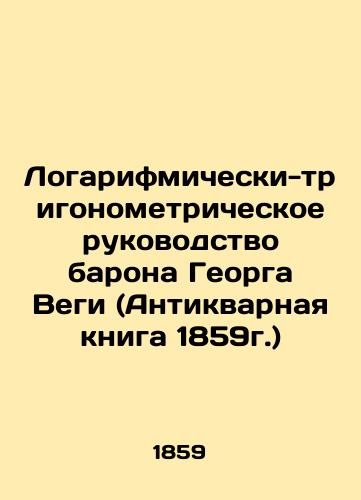 Logarifmicheski-trigonometricheskoe rukovodstvo barona Georga Vegi (Antikvarnaya kniga 1859g.)/Logarithmic-trigonometric guide of Baron Georg Vega (Antique Book, 1859) In Russian - landofmagazines.com