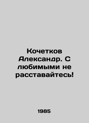 Kochetkov Aleksandr. S lyubimymi ne rasstavaytes/Alexander Kochetkov. Dont part with your loved ones In Russian - landofmagazines.com