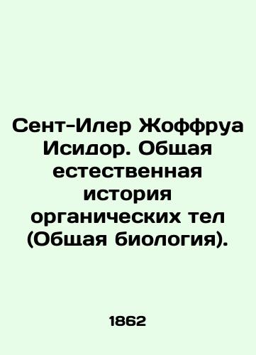 Sent-Iler Zhoffrua Isidor. Obshchaya estestvennaya istoriya organicheskikh tel (Obshchaya biologiya)./Saint-Hilaire Geoffroy Isidore: General Natural History of Organic Bodies (General Biology). In Russian - landofmagazines.com