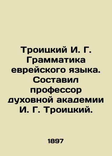 Troitskiy I. G. Grammatika evreyskogo yazyka. Sostavil professor dukhovnoy akademii I. G. Troitskiy./Troitsky I. G. Grammar of the Hebrew Language. Compiled by Professor of Theological Academy I. G. Troitsky. In Russian - landofmagazines.com