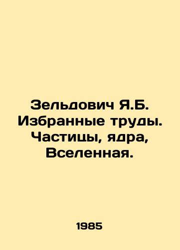 Zeldovich Ya.B. Izbrannye trudy. Chastitsy, yadra, Vselennaya./Zeldovich Y.B. Selected works. Particles, nuclei, the universe. In Russian - landofmagazines.com