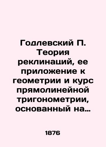 Godlevskiy P. Teoriya reklinatsiy, ee prilozhenie k geometrii i kurs pryamolineynoy trigonometrii, osnovannyy na nachalakh Teorii Reklinatsiy./Godlewski P. The Theory of Reflections, its application to geometry, and a course of rectilinear trigonometry based on the Theory of Reflections. In Russian - landofmagazines.com