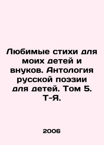 Lyubimye stikhi dlya moikh detey i vnukov. Antologiya russkoy poezii dlya detey. Tom 5. T-Ya./Favorite poems for my children and grandchildren. Anthology of Russian Poetry for Children. Volume 5. T-I. In Russian - landofmagazines.com