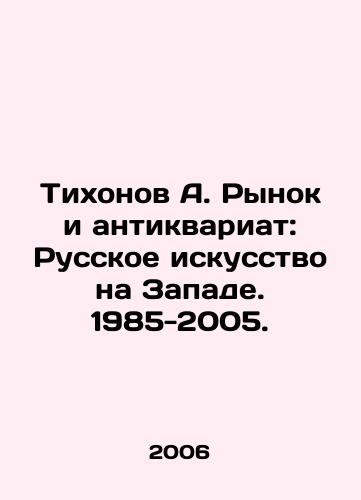 Tikhonov A. Rynok i antikvariat: Russkoe iskusstvo na Zapade. 1985-2005./Tikhonov A. Market and Antiques: Russian Art in the West. 1985-2005. In Russian - landofmagazines.com